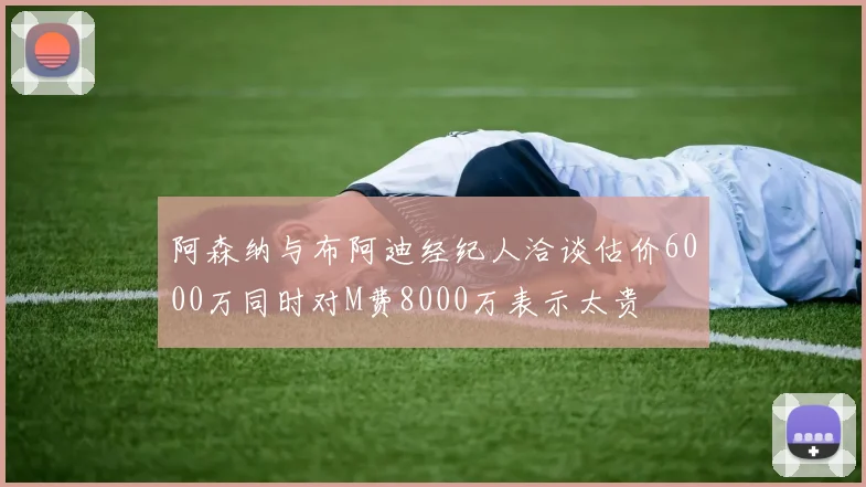 阿森纳与布阿迪经纪人洽谈估价6000万同时对M费8000万表示太贵