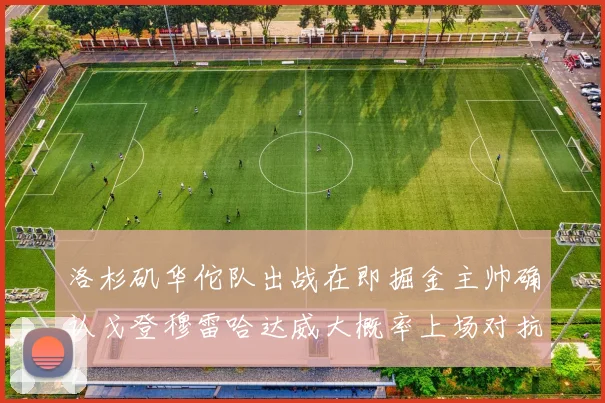 洛杉矶华佗队出战在即掘金主帅确认戈登穆雷哈达威大概率上场对抗湖人