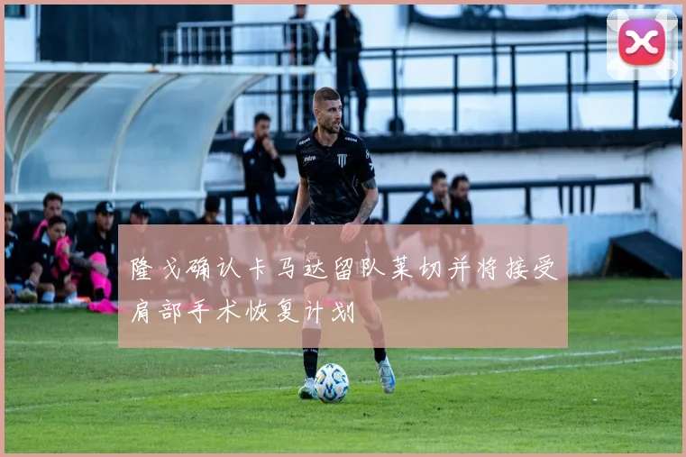 隆戈确认卡马达留队莱切并将接受肩部手术恢复计划