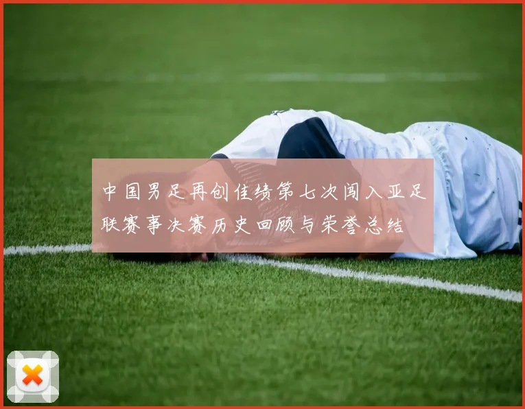 中国男足再创佳绩第七次闯入亚足联赛事决赛历史回顾与荣誉总结