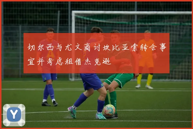 切尔西与尤文商讨坎比亚索转会事宜并考虑租借杰克逊